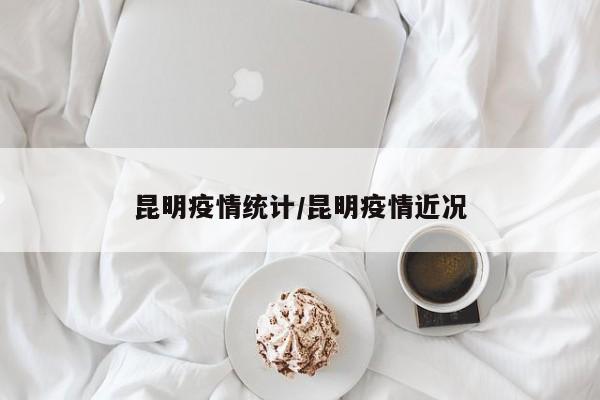 昆明疫情统计/昆明疫情近况