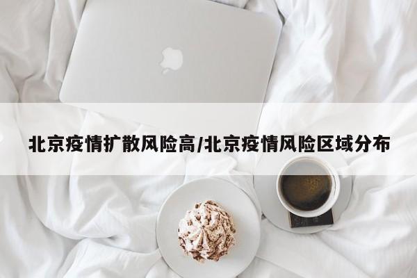 北京疫情扩散风险高/北京疫情风险区域分布