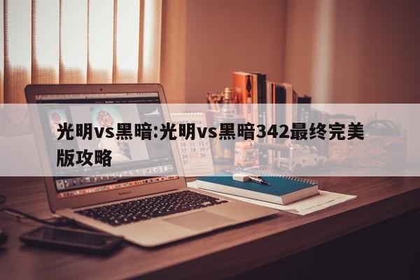 光明vs黑暗:光明vs黑暗342最终完美版攻略