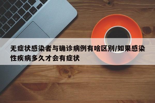 无症状感染者与确诊病例有啥区别/如果感染性疾病多久才会有症状