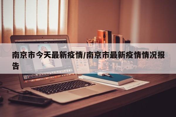 南京市今天最新疫情/南京市最新疫情情况报告