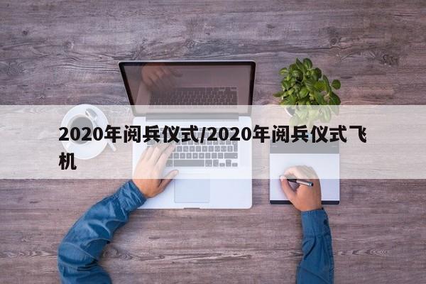 2020年阅兵仪式/2020年阅兵仪式飞机