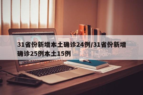 31省份新增本土确诊24例/31省份新增确诊25例本土15例