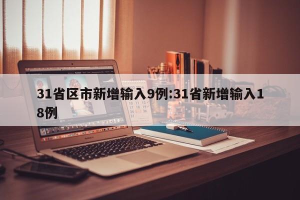 31省区市新增输入9例:31省新增输入18例