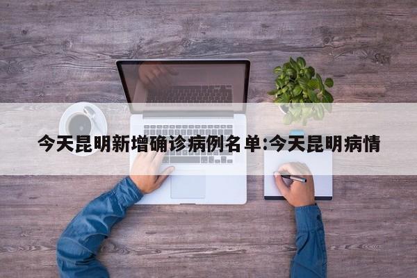 今天昆明新增确诊病例名单:今天昆明病情
