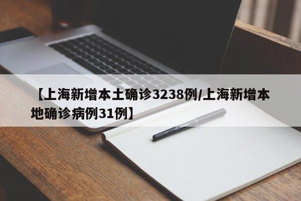 【上海新增本土确诊3238例/上海新增本地确诊病例31例】