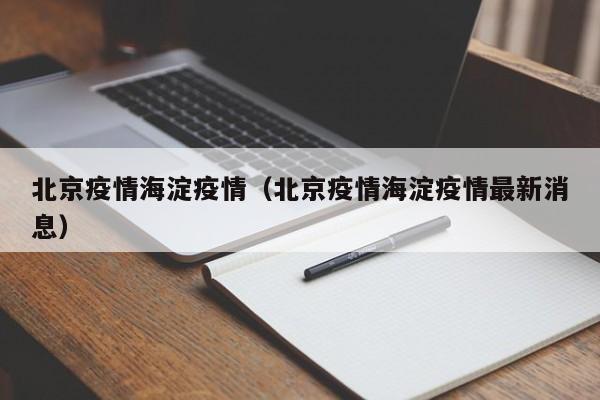 北京疫情海淀疫情（北京疫情海淀疫情最新消息）