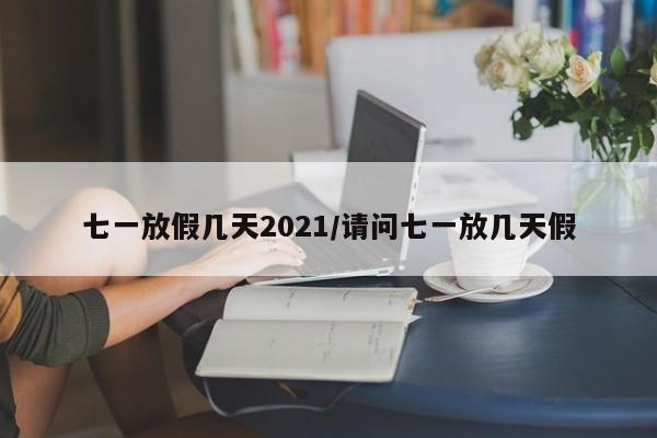 七一放假几天2021/请问七一放几天假