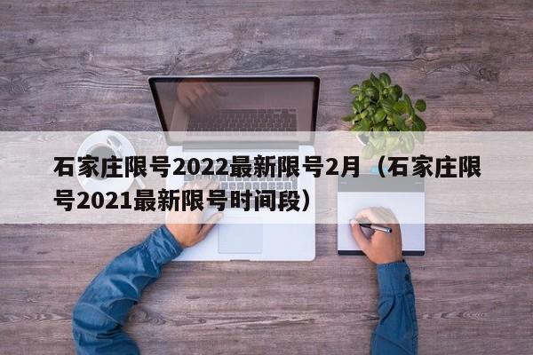 石家庄限号2022最新限号2月(石家庄限号2021最新限号时间段)