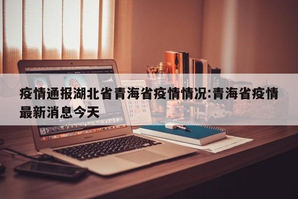 疫情通报湖北省青海省疫情情况:青海省疫情最新消息今天