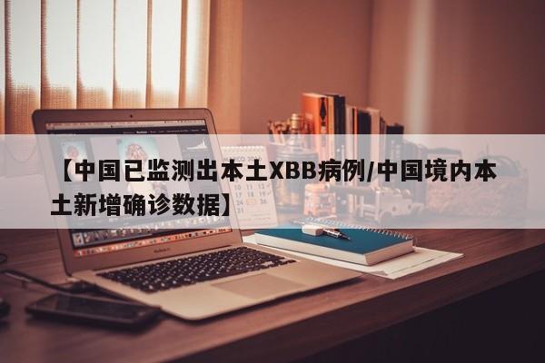 【中国已监测出本土XBB病例/中国境内本土新增确诊数据】