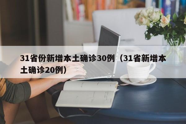 31省份新增本土确诊30例（31省新增本土确诊20例）