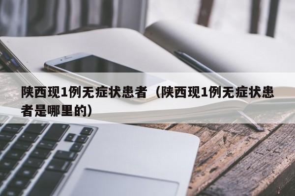 陕西现1例无症状患者(陕西现1例无症状患者是哪里的)