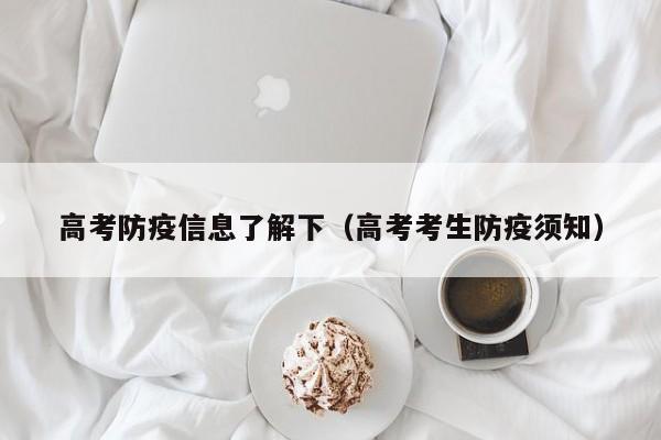 高考防疫信息了解下(高考考生防疫须知)