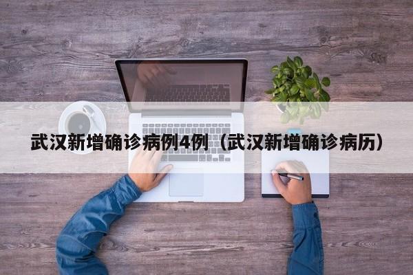 武汉新增确诊病例4例（武汉新增确诊病历）