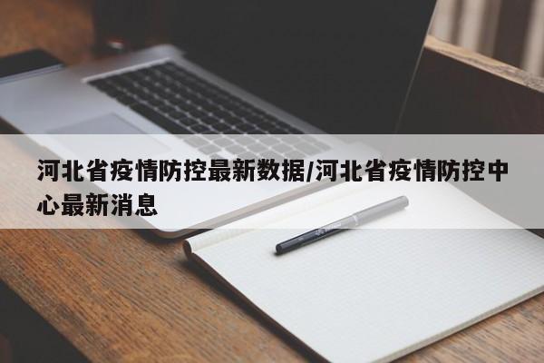 河北省疫情防控最新数据/河北省疫情防控中心最新消息