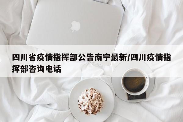 四川省疫情指挥部公告南宁最新/四川疫情指挥部咨询电话