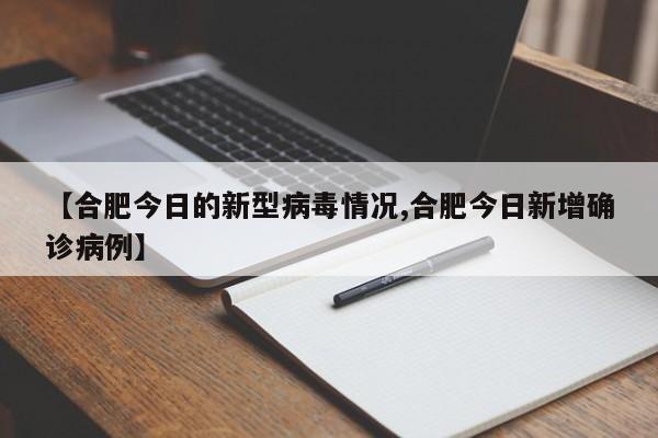 【合肥今日的新型病毒情况,合肥今日新增确诊病例】