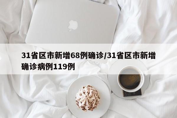 31省区市新增68例确诊/31省区市新增确诊病例119例