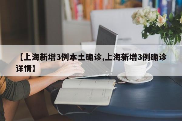 【上海新增3例本土确诊,上海新增3例确诊详情】