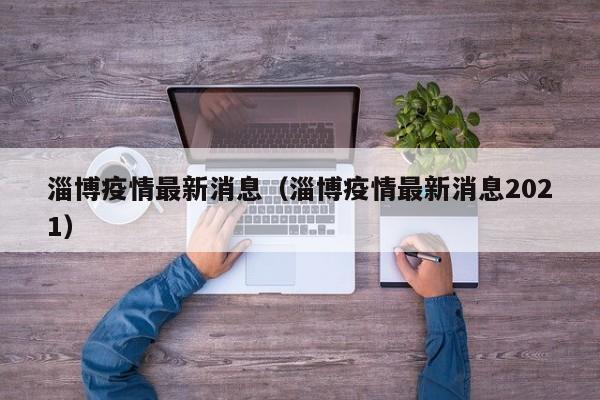 淄博疫情最新消息(淄博疫情最新消息2021)