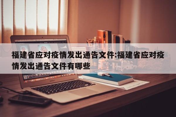 福建省应对疫情发出通告文件:福建省应对疫情发出通告文件有哪些