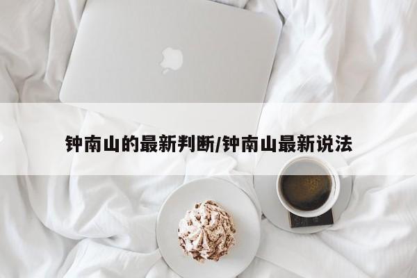 钟南山的最新判断/钟南山最新说法