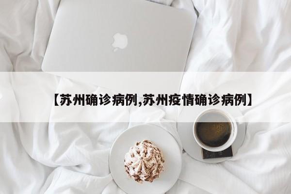 【苏州确诊病例,苏州疫情确诊病例】
