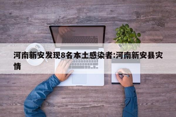 河南新安发现8名本土感染者:河南新安县灾情