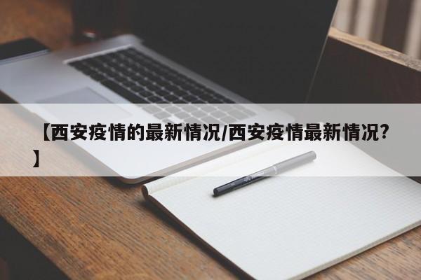 【西安疫情的最新情况/西安疫情最新情况?】