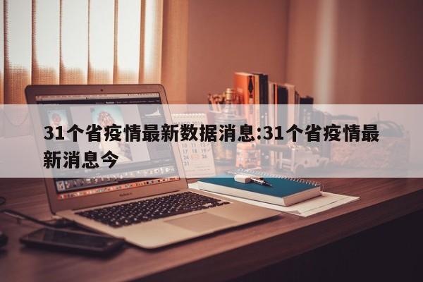 31个省疫情最新数据消息:31个省疫情最新消息今
