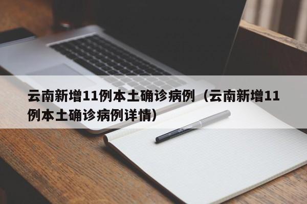 云南新增11例本土确诊病例(云南新增11例本土确诊病例详情)