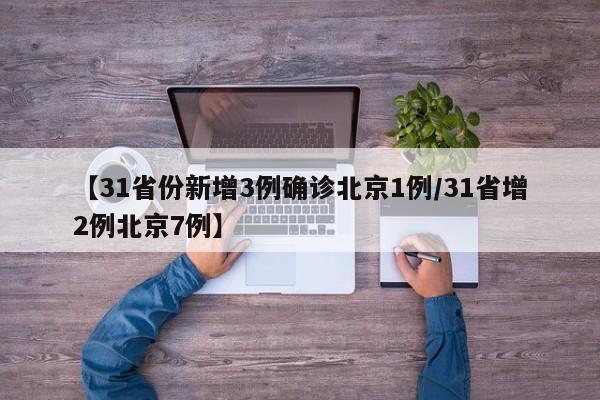 【31省份新增3例确诊北京1例/31省增2例北京7例】