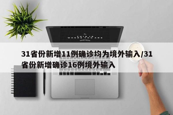 31省份新增11例确诊均为境外输入/31省份新增确诊16例境外输入