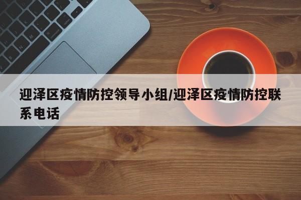 迎泽区疫情防控领导小组/迎泽区疫情防控联系电话