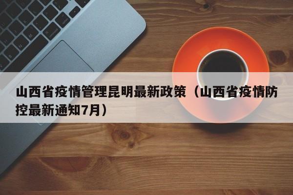 山西省疫情管理昆明最新政策(山西省疫情防控最新通知7月)
