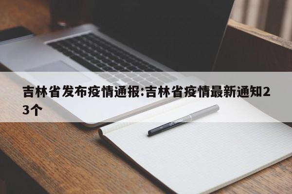 吉林省发布疫情通报:吉林省疫情最新通知23个