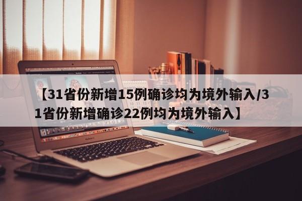 【31省份新增15例确诊均为境外输入/31省份新增确诊22例均为境外输入】