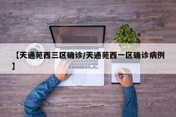 【天通苑西三区确诊/天通苑西一区确诊病例】