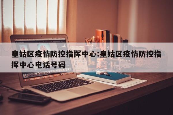 皇姑区疫情防控指挥中心:皇姑区疫情防控指挥中心电话号码