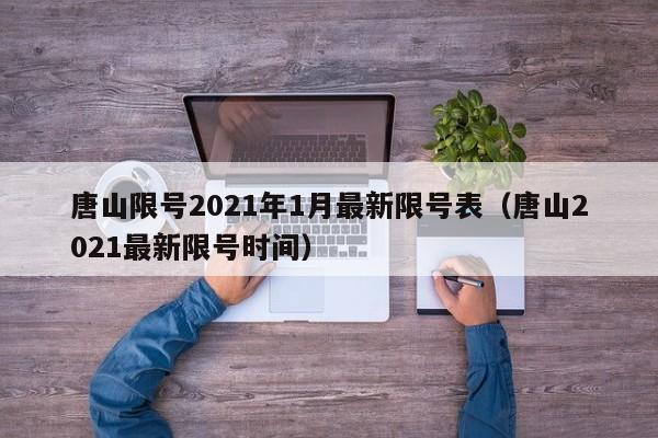 唐山限号2021年1月最新限号表（唐山2021最新限号时间）