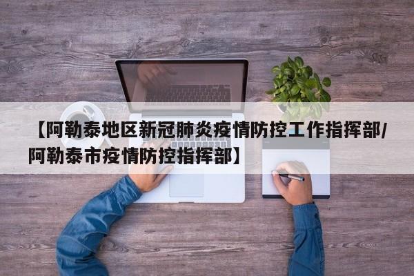 【阿勒泰地区新冠肺炎疫情防控工作指挥部/阿勒泰市疫情防控指挥部】