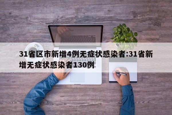 31省区市新增4例无症状感染者:31省新增无症状感染者130例