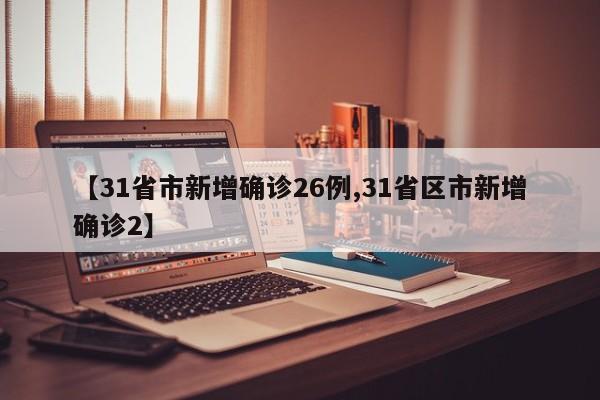 【31省市新增确诊26例,31省区市新增确诊2】